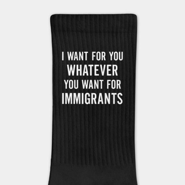 I Want for You Whatever You Want for Immigrants – Progressive Political by ArtistTee ⭐⭐⭐⭐⭐