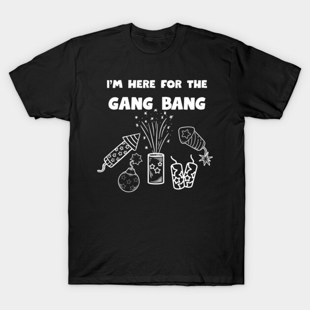 Here for the gangbang - Fireworks T-Shirt by Low Life Shirts