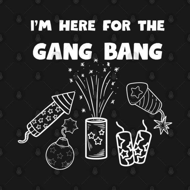 Here for the gangbang - Fireworks by Low Life Shirts