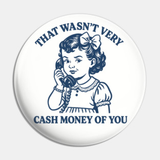 That-Wasnt-Very-Cash-Money-Of-You Pin