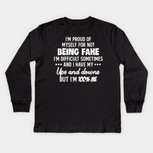 I'm Proud Of Myself For Not Being Fake I'm Difficult Sometimes And I Have My Ups And Downs But I'm 100% Me Kids Long Sleeve T-Shirt