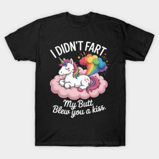 I Didn't Fart My Butt Blew You A Kiss Unicorn Gift T-Shirt
