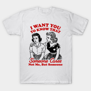 I Want You To Know That Someone Cares, Funny Sarcastic Snarky Sassy Girl Quote T-Shirt