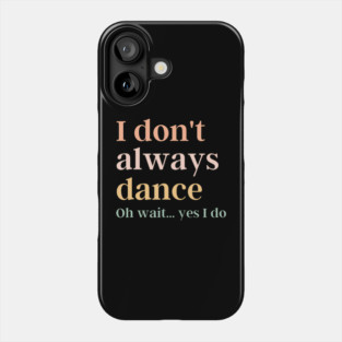 I Don't Always Dance Oh Wait Yes I Do Phone Case