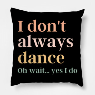 I Don't Always Dance Oh Wait Yes I Do Pillow