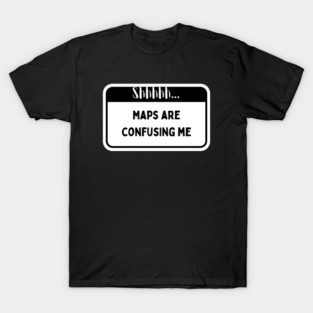 Shhh... Maps are confusing me T-Shirt