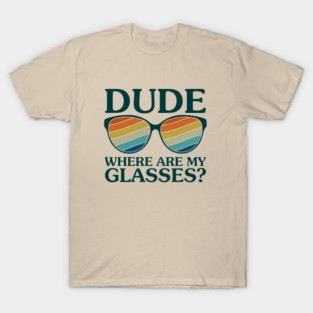 Dude Where Are My Glasses - Funny Glasses Lover T-Shirt