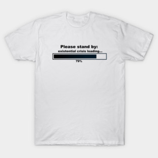 Please stand by:  existential crisis loading... T-Shirt
