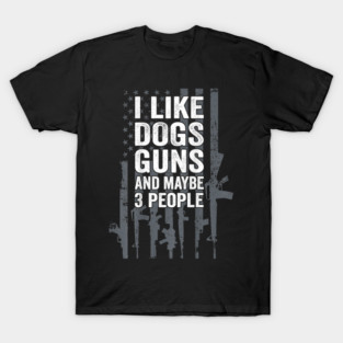 I Like Dogs Guns And Maybe 3 People T-Shirt