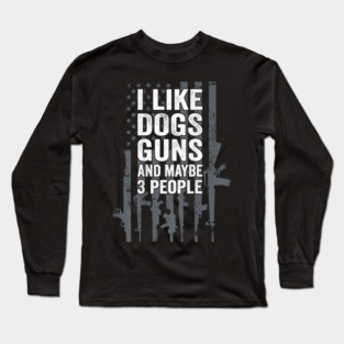 I Like Dogs Guns And Maybe 3 People Long Sleeve T-Shirt