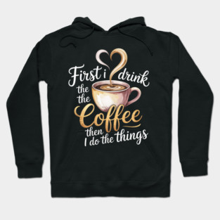 First I Drink The Coffee Then I Do The Things Hoodie