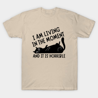 I Am Living in The Moment and It is Horrible Cat T-Shirt