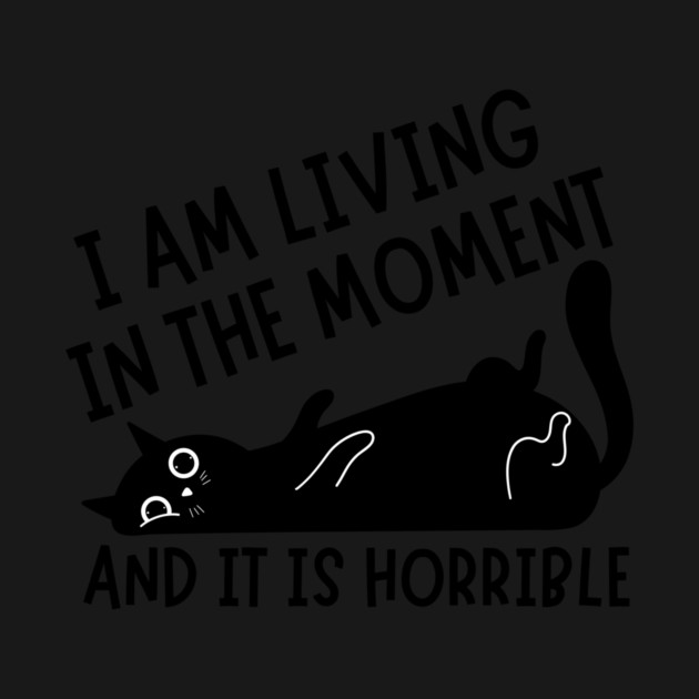 I Am Living in The Moment and It is Horrible Cat by The WYLD Tribe
