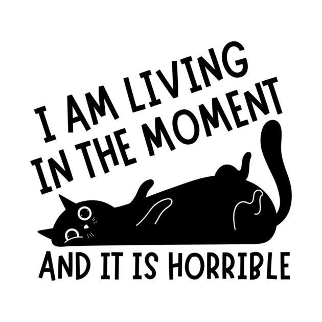 I Am Living in The Moment and It is Horrible Cat by The WYLD Tribe