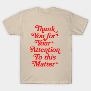 Thank You For Your Attention To This Matter T-Shirt