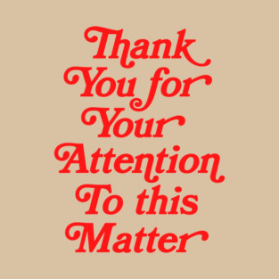 Thank You For Your Attention To This Matter T-Shirt