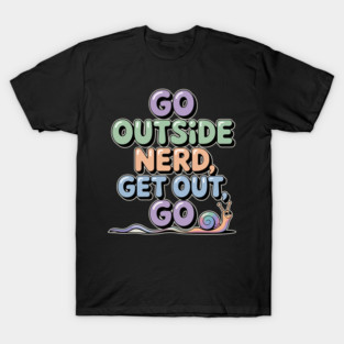 go outside nerd get out go T-Shirt
