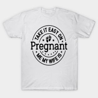 Take It Easy On Me My Wife Is Pregnant Art | Funny New Dad Expectant Father Gift | Pregnancy Humor Design T-Shirt