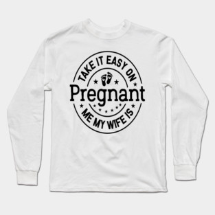Take It Easy On Me My Wife Is Pregnant Art | Funny New Dad Expectant Father Gift | Pregnancy Humor Design Long Sleeve T-Shirt