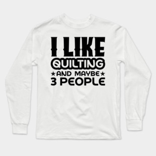 I like quilting and maybe 3 people Long Sleeve T-Shirt