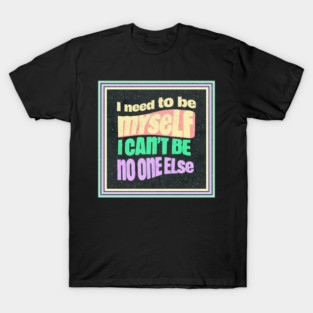 I need to be myself, I can't be no one else T-Shirt