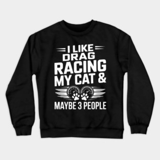 I like Drag Racing my Cat and maybe 3 People Drag Racing Crewneck Sweatshirt