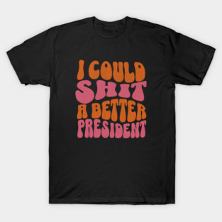 I Could Sh*t Better President T-Shirt