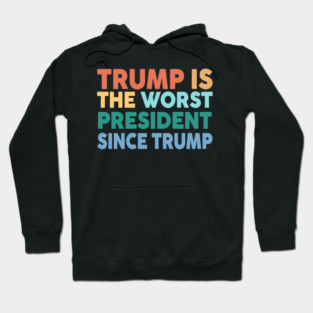 Trump Is The Worst President Since Trump Hoodie