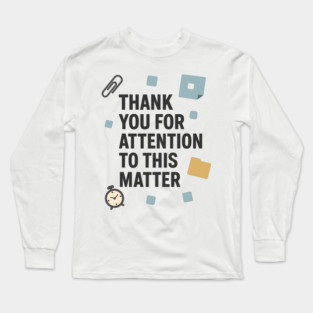 Funny Office Quote – Thank You For Attention To This Matter Long Sleeve T-Shirt