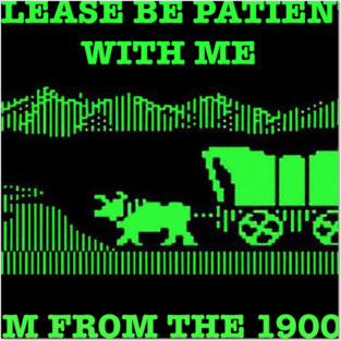 Please be patient with me, I'm from the 1900s Posters and Art