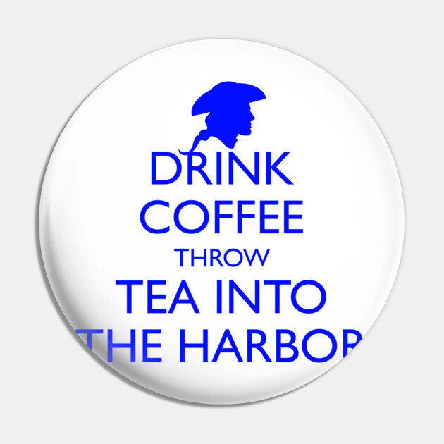 DRINK COFFEE THROW TEA INTO THE HARBOR Pin by HolidayBug