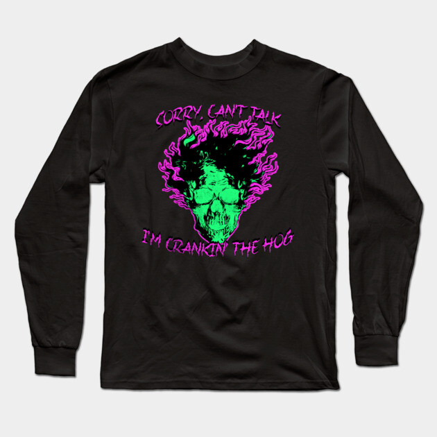Sorry, Can't Talk, I'm Crankin' the Hog Long Sleeve T-Shirt by casualteesinc