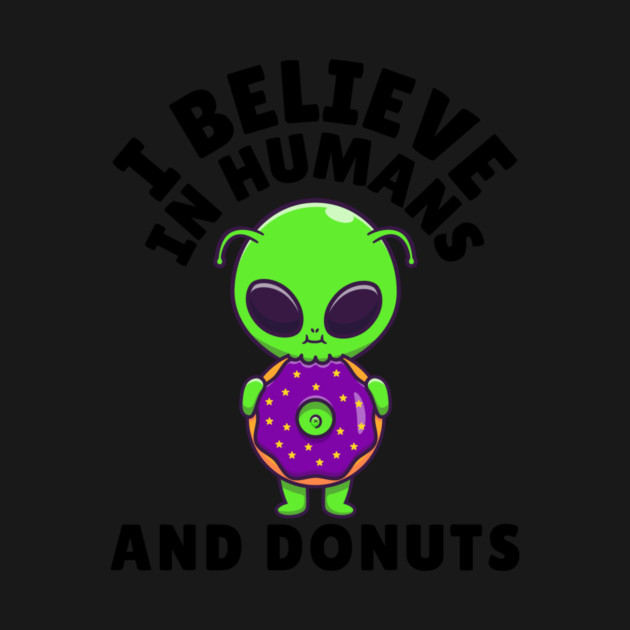 I Believe in Humans and Donuts Alien Scifi by The WYLD Tribe
