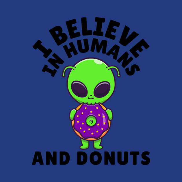 I Believe in Humans and Donuts Alien Scifi by The WYLD Tribe