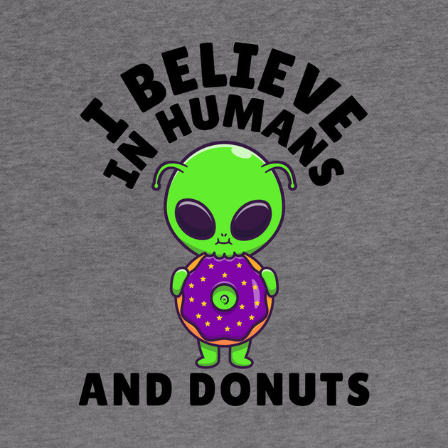 I Believe in Humans and Donuts Alien Scifi by The WYLD Tribe