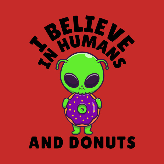 I Believe in Humans and Donuts Alien Scifi by The WYLD Tribe