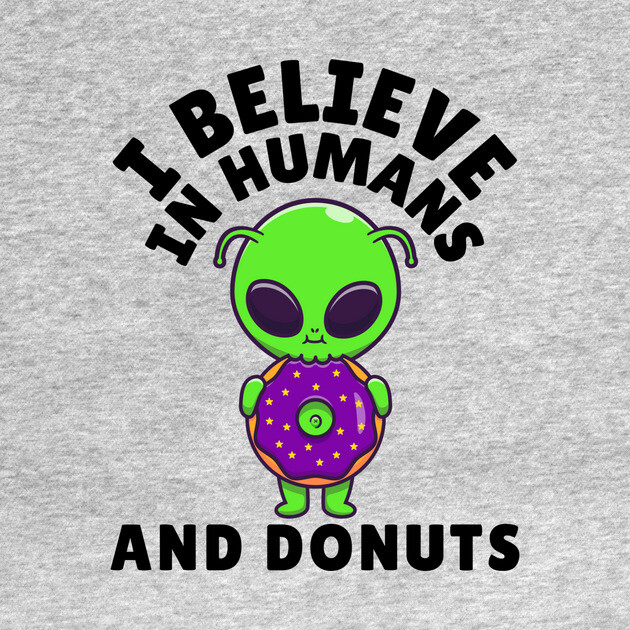I Believe in Humans and Donuts Alien Scifi by The WYLD Tribe