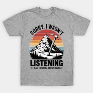 Sorry I Wasn't Listening I Was Thinking About Rocks Geology T-Shirt