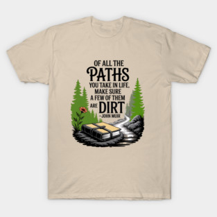 John Muir Quote Of All The Paths You Take, Make Sure A Few Of Them Are Dirt. T-Shirt