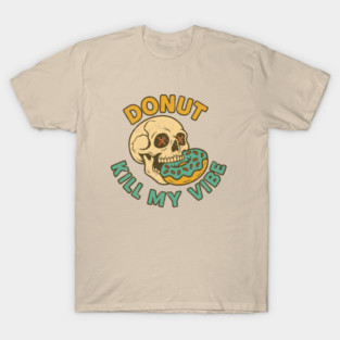 Donut Kill My Vibe Good Vibes Only Edgy Humor Pun T-Shirt
