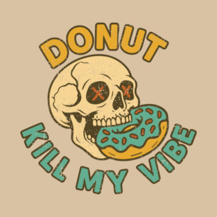 Donut Kill My Vibe Good Vibes Only Edgy Humor Pun T-Shirt