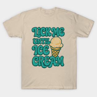 Lick Me Until Ice Cream Playful Food Joke Pun T-Shirt