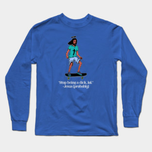 Skateboarding Jesus says Stop Being a Dick Long Sleeve T-Shirt