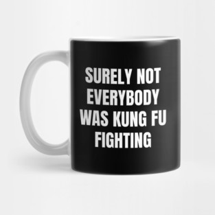 surely-not-everybody-was-kung-fu-fighting Mug