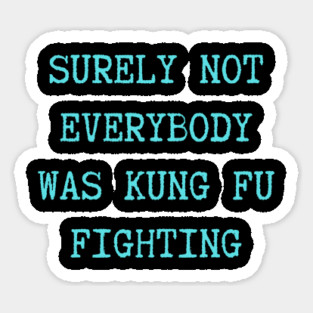 surely-not-everybody-was-kung-fu-fighting Sticker