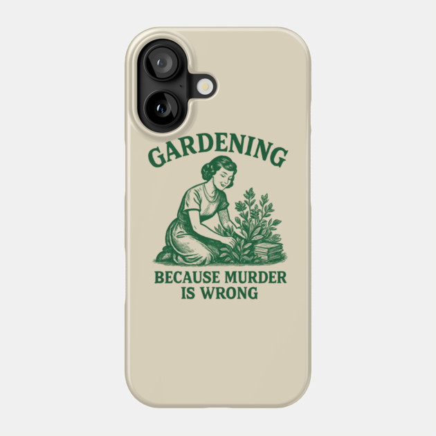 Gardening-Because-Murder-Is-Wrong Phone Case by Creatifly Graphic Tees