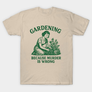 Gardening-Because-Murder-Is-Wrong T-Shirt
