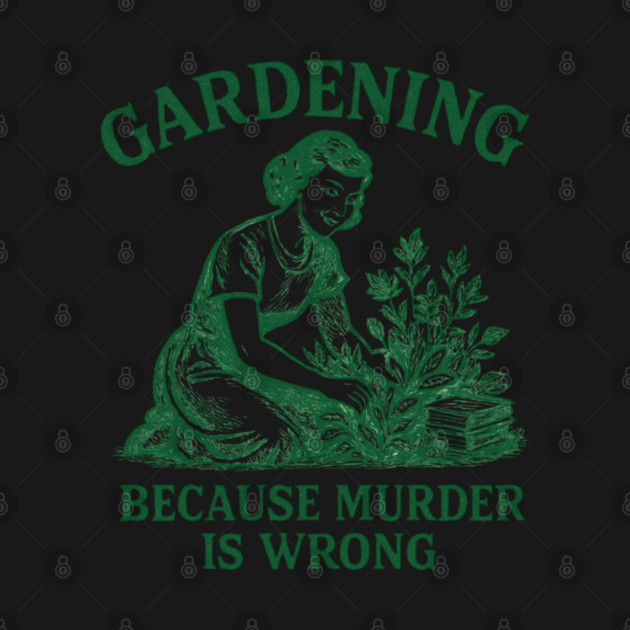 Gardening-Because-Murder-Is-Wrong by Creatifly Graphic Tees