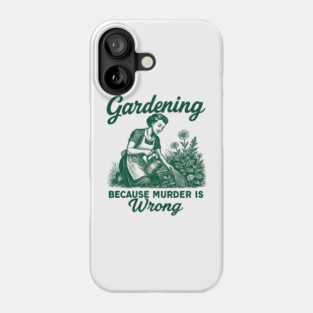 Gardening-Because-Murder-Is-Wrong Phone Case