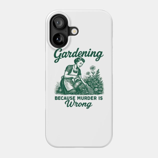 Gardening-Because-Murder-Is-Wrong Phone Case by Creatifly Graphic Tees